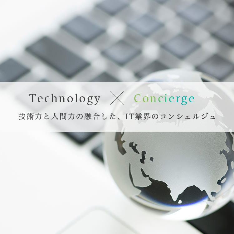 Technology × Concierge 技術力と人間力の融合した、IT業界のコンシェルジュ